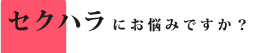 セクハラにお悩みですか？