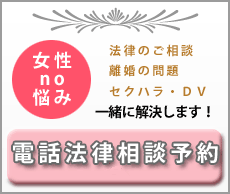 女性のお悩み。法律のご相談・離婚の問題・セクハラ・ＤＶ・・・。私たちが解決します！電話相談予約はこちらから 電話でのご相談は初回無料！　二回目以降45分3,000円